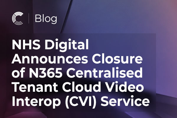 NHS Digital Announces Closure of N365 Centralised Tenant Cloud Video Interop (CVI) Service